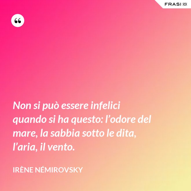 Non si può essere infelici quando si ha questo: l’odore del mare, la sabbia sotto le dita, l’aria, il vento. - Irène Némirovsky