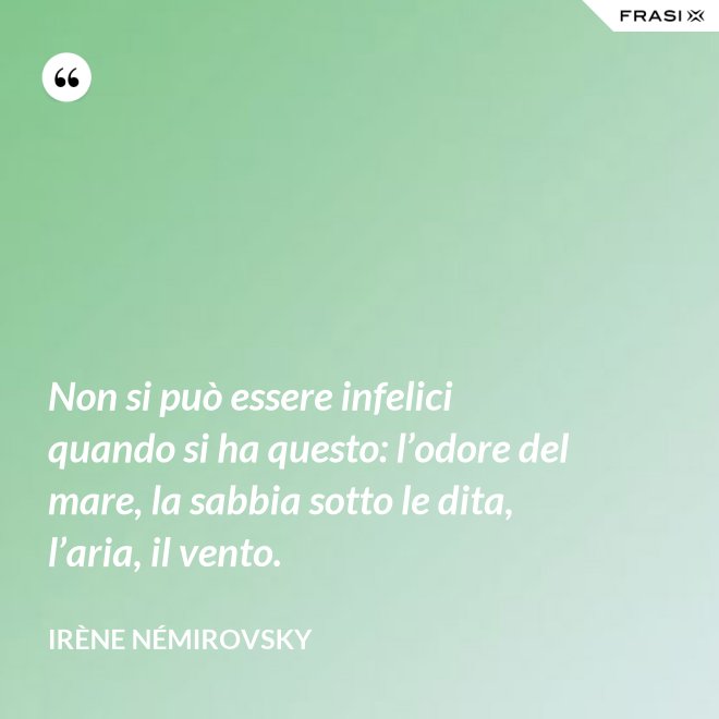 Non si può essere infelici quando si ha questo: l’odore del mare, la sabbia sotto le dita, l’aria, il vento. - Irène Némirovsky