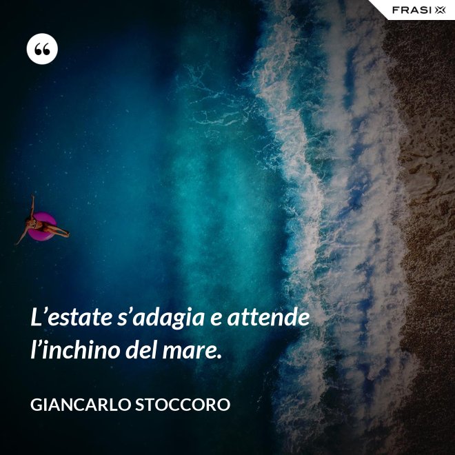 L’estate s’adagia e attende l’inchino del mare. - Giancarlo Stoccoro