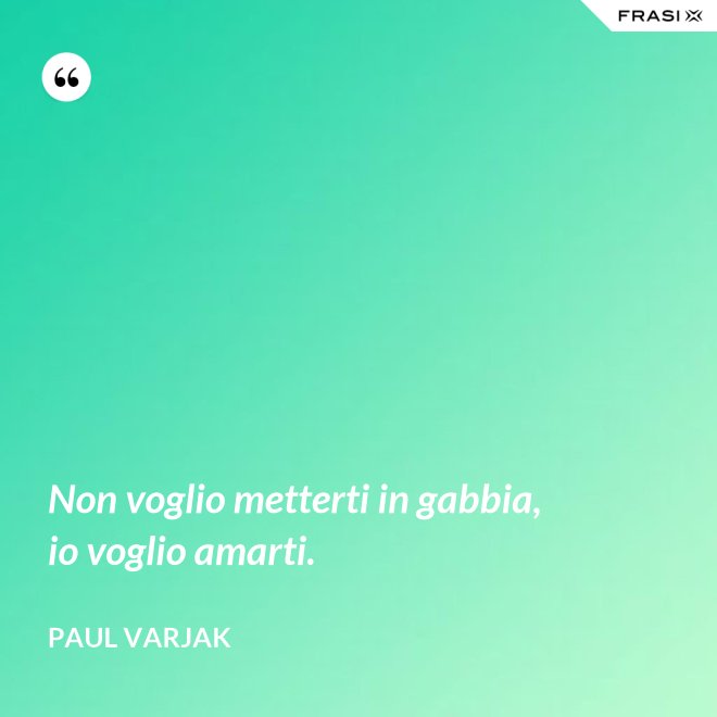 Non voglio metterti in gabbia, io voglio amarti. - Paul Varjak