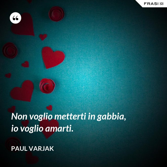 Non voglio metterti in gabbia, io voglio amarti. - Paul Varjak