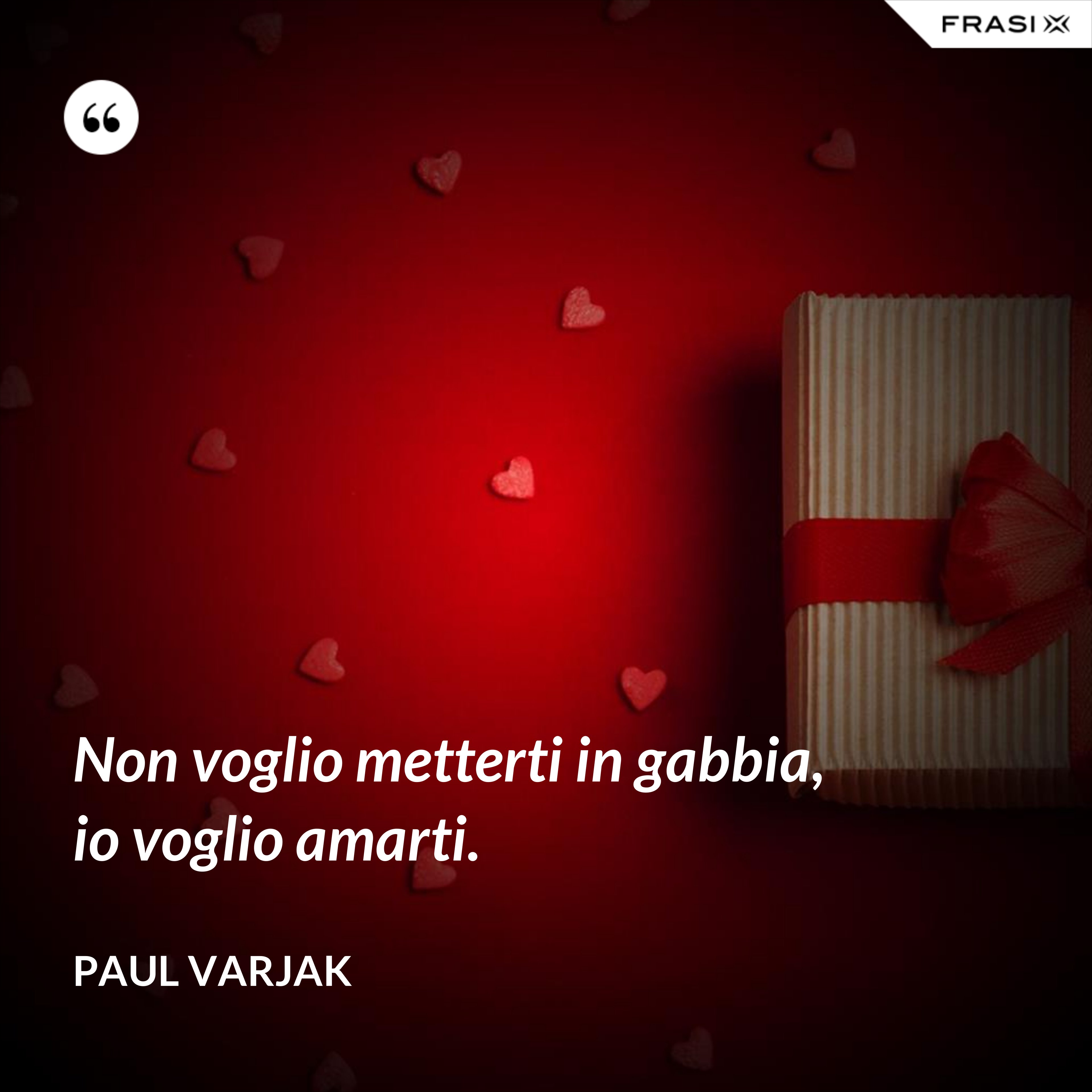 Non voglio metterti in gabbia, io voglio amarti. - Paul Varjak
