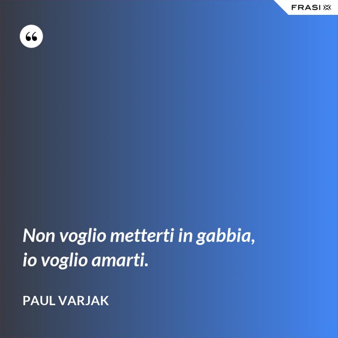 Non voglio metterti in gabbia, io voglio amarti. - Paul Varjak