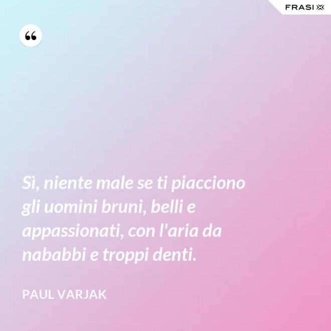Sì, niente male se ti piacciono gli uomini bruni, belli e appassionati, con l'aria da nababbi e troppi denti. - Paul Varjak