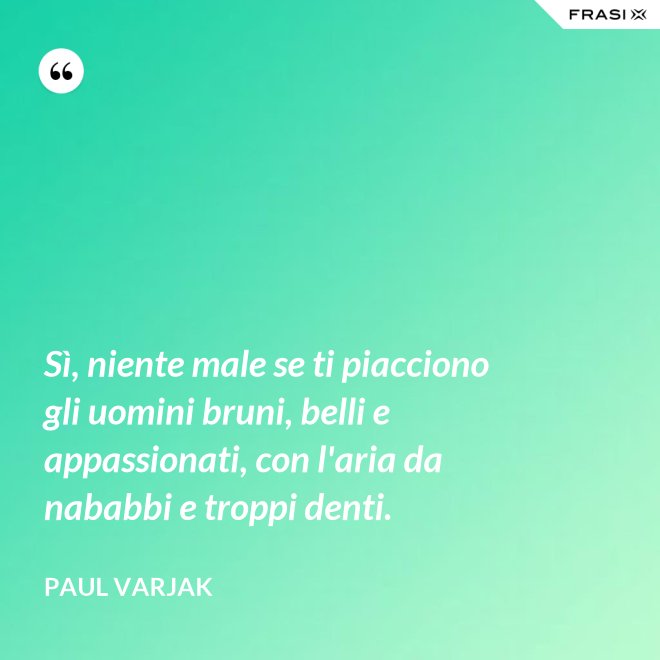 Sì, niente male se ti piacciono gli uomini bruni, belli e appassionati, con l'aria da nababbi e troppi denti. - Paul Varjak