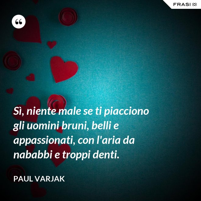 Sì, niente male se ti piacciono gli uomini bruni, belli e appassionati, con l'aria da nababbi e troppi denti. - Paul Varjak