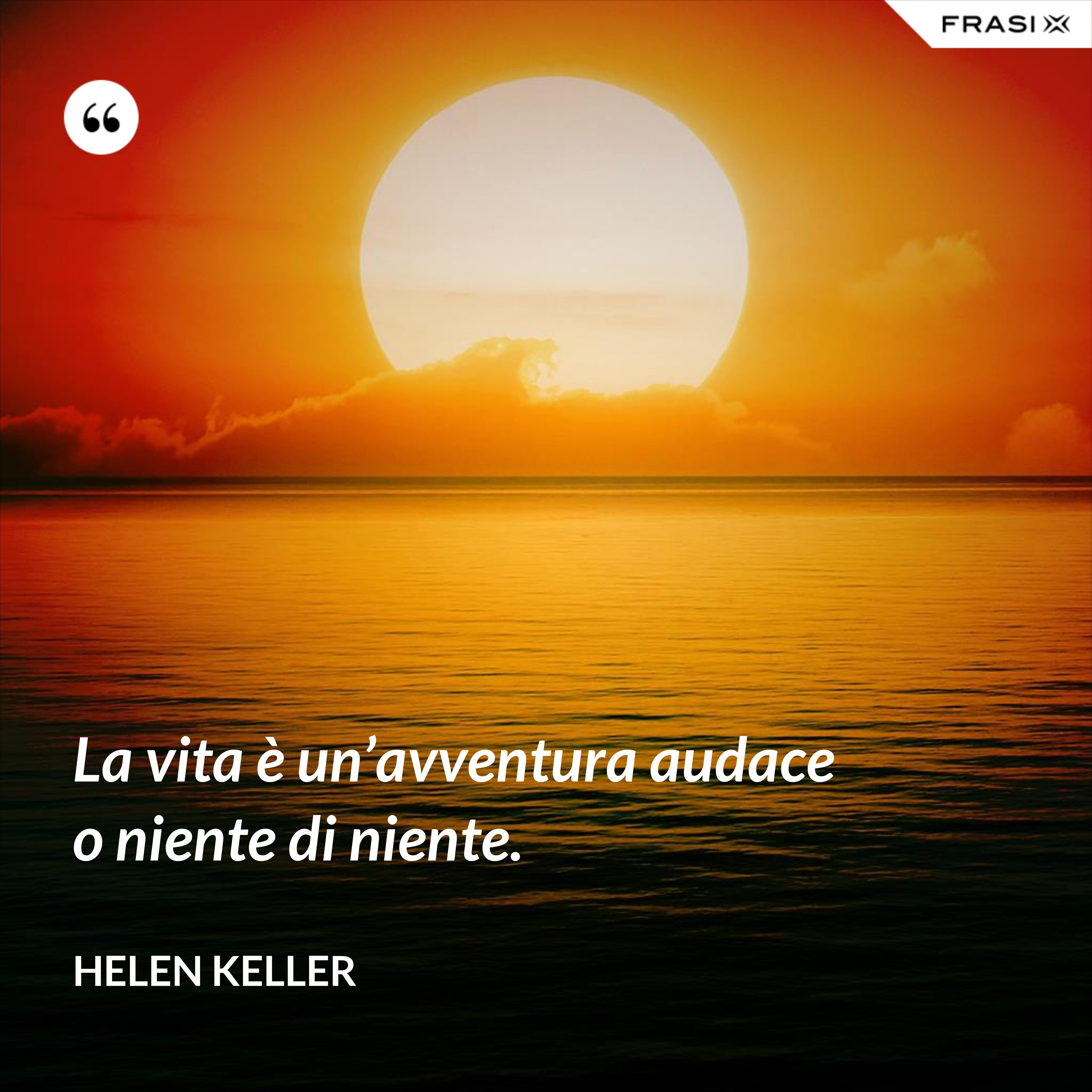 La vita è un’avventura audace o niente di niente. - Helen Keller