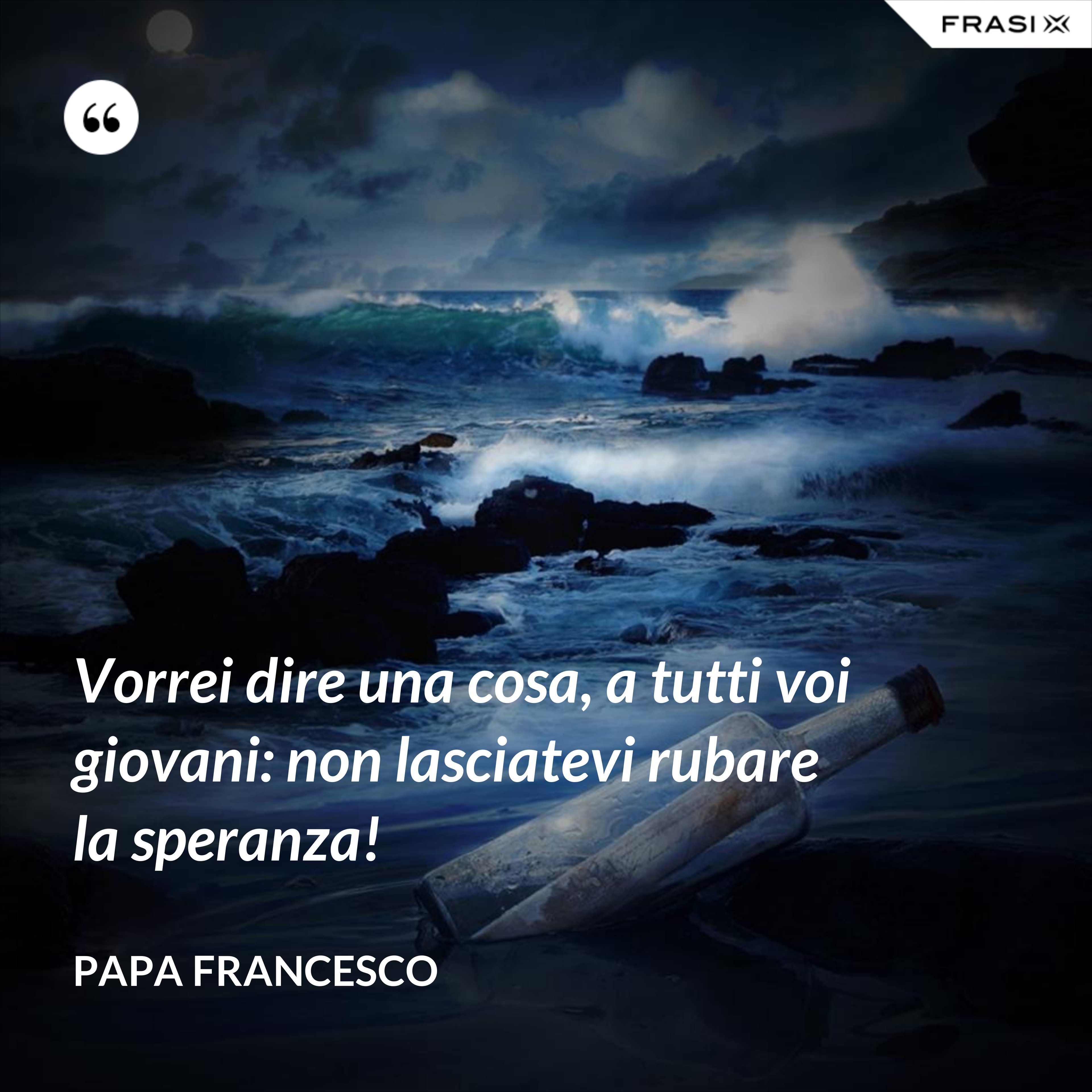 Vorrei dire una cosa, a tutti voi giovani: non lasciatevi rubare la speranza! - Papa Francesco