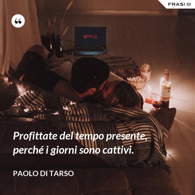 Profittate del tempo presente, perché i giorni sono cattivi. - Paolo di Tarso