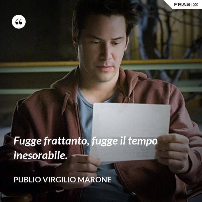 Fugge frattanto, fugge il tempo inesorabile. - Publio Virgilio Marone