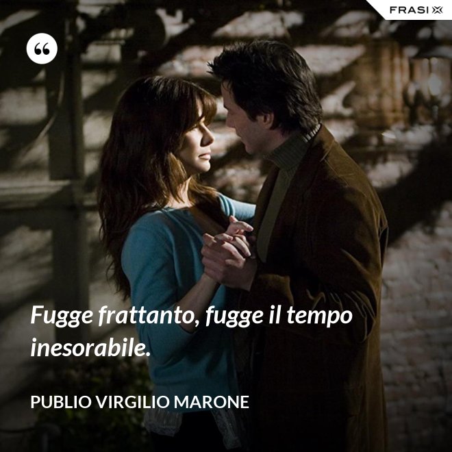 Fugge frattanto, fugge il tempo inesorabile. - Publio Virgilio Marone