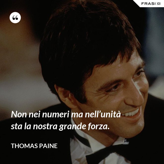 Non nei numeri ma nell’unità sta la nostra grande forza. - Thomas Paine