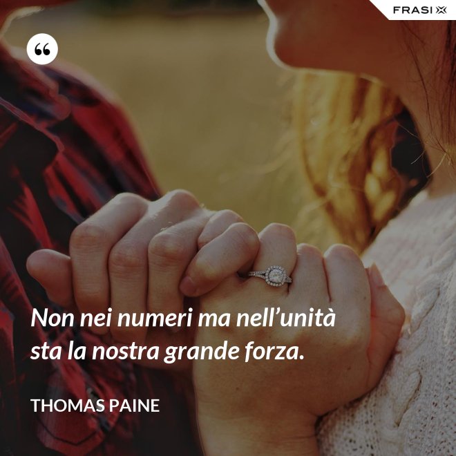 Non nei numeri ma nell’unità sta la nostra grande forza. - Thomas Paine