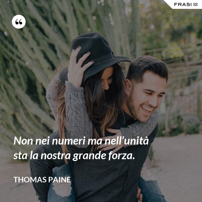 Non nei numeri ma nell’unità sta la nostra grande forza. - Thomas Paine