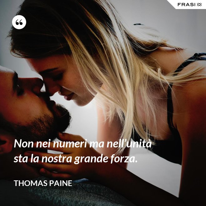 Non nei numeri ma nell’unità sta la nostra grande forza. - Thomas Paine