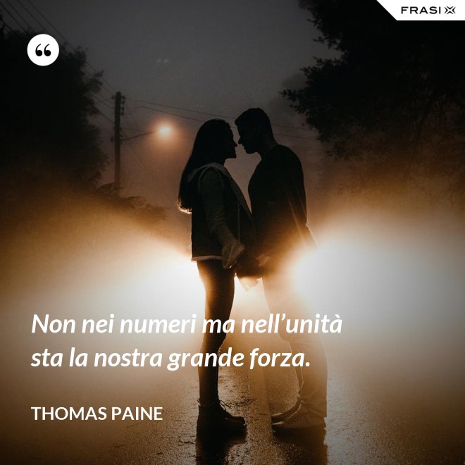 Non nei numeri ma nell’unità sta la nostra grande forza. - Thomas Paine