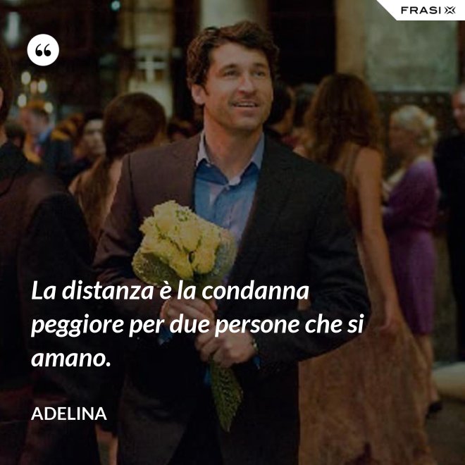 La distanza è la condanna peggiore per due persone che si amano. - Adelina
