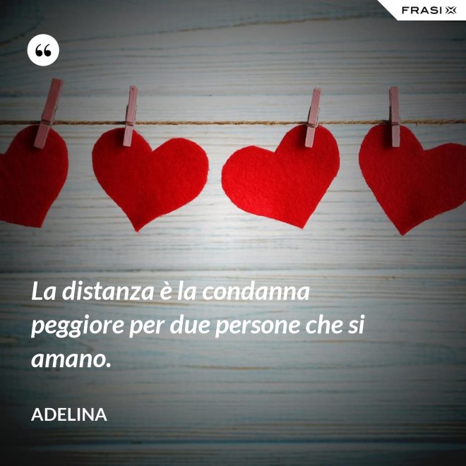 La distanza è la condanna peggiore per due persone che si amano. - Adelina