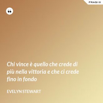 Chi vince è quello che crede di più nella vittoria e che ci crede fino in fondo - Evelyn Stewart