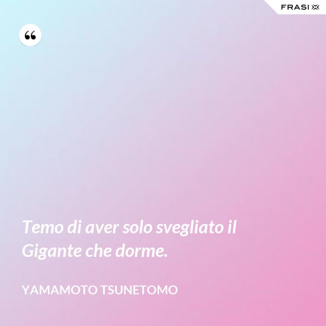 Temo di aver solo svegliato il Gigante che dorme. - Yamamoto Tsunetomo