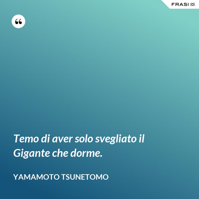Temo di aver solo svegliato il Gigante che dorme. - Yamamoto Tsunetomo