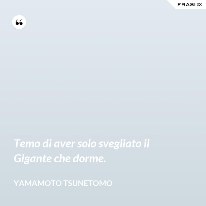 Temo di aver solo svegliato il Gigante che dorme. - Yamamoto Tsunetomo