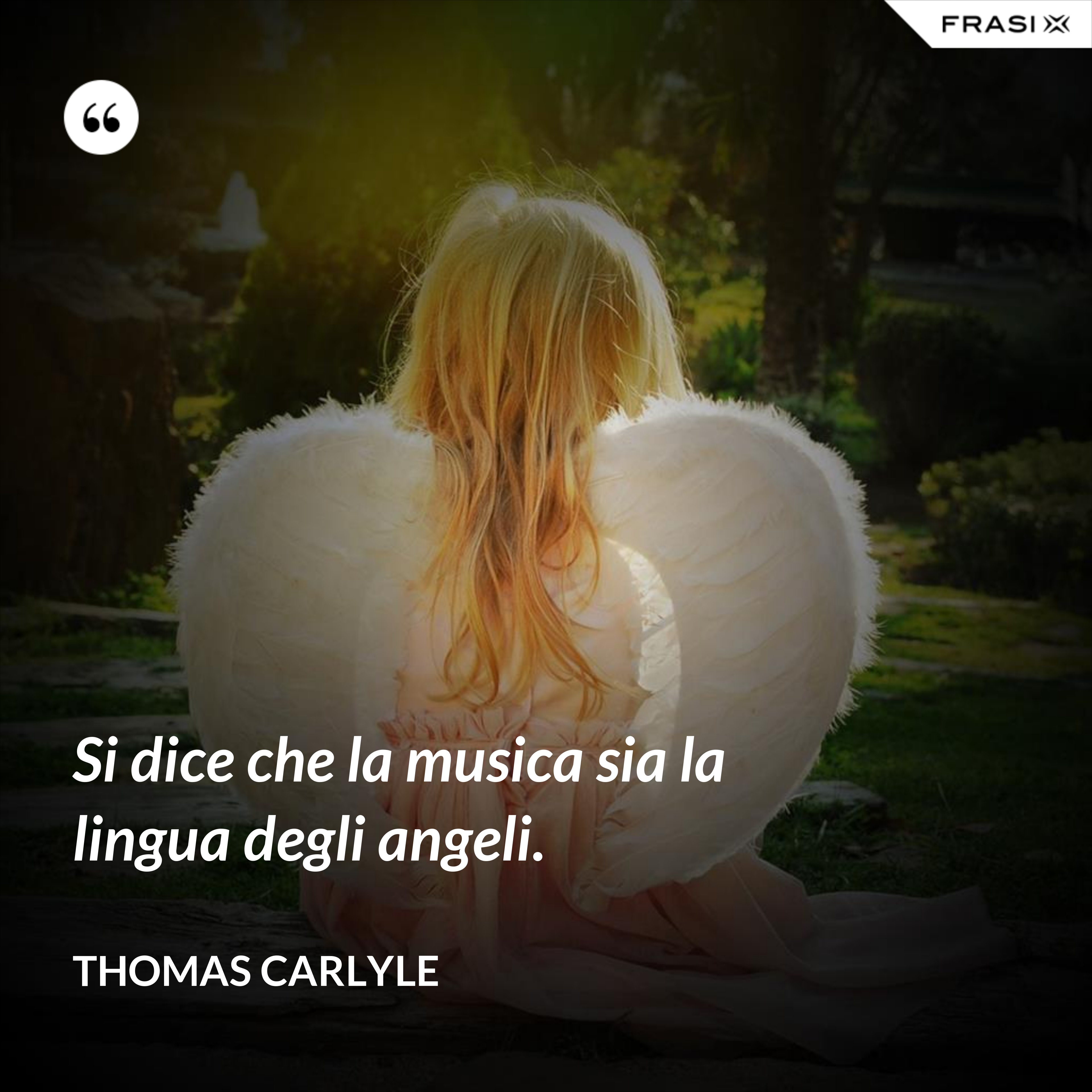 Si dice che la musica sia la lingua degli angeli. - Thomas Carlyle