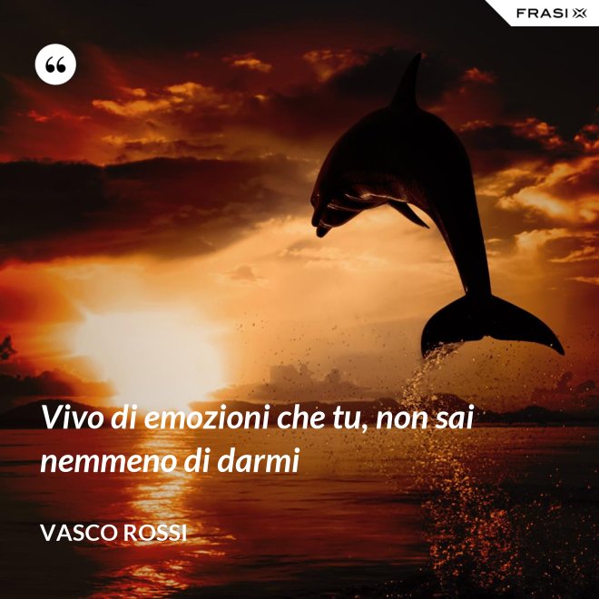 Vivo di emozioni che tu, non sai nemmeno di darmi - Vasco Rossi