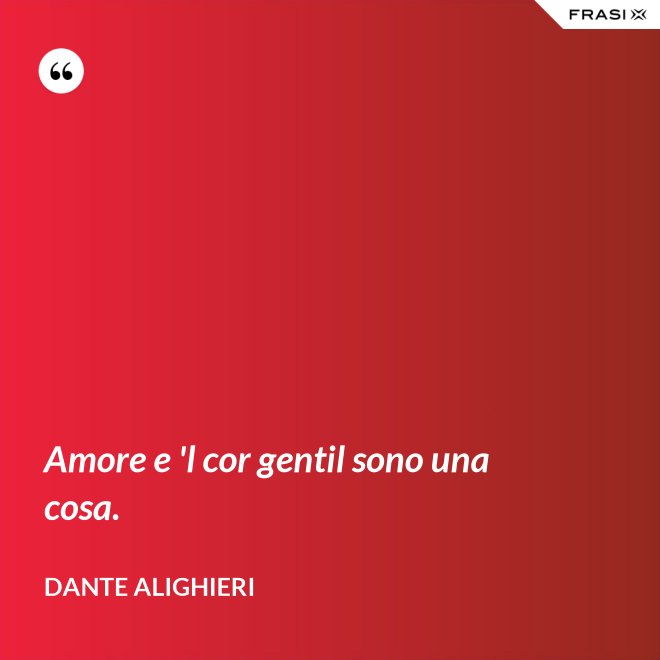 Amore e 'l cor gentil sono una cosa. - Dante Alighieri