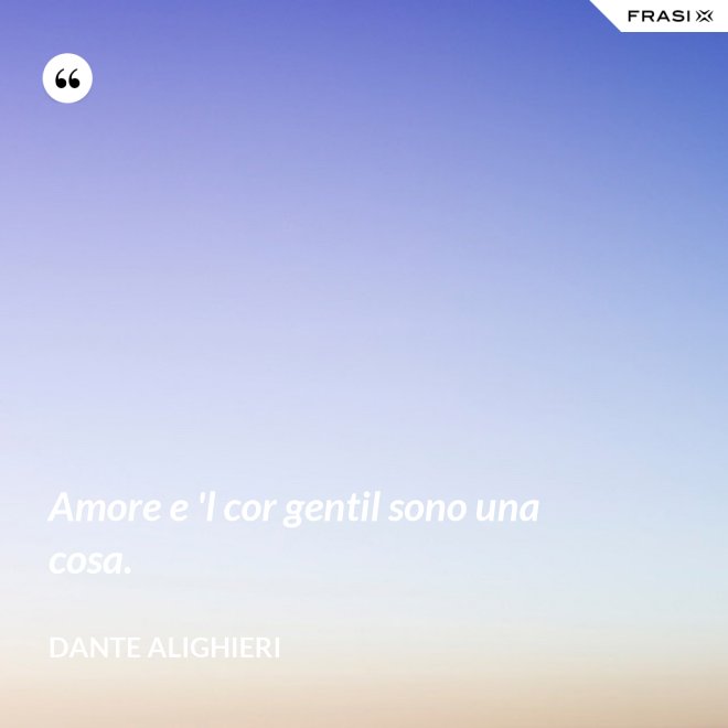 Amore e 'l cor gentil sono una cosa. - Dante Alighieri