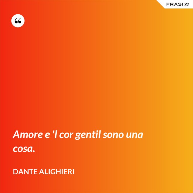 Amore e 'l cor gentil sono una cosa. - Dante Alighieri