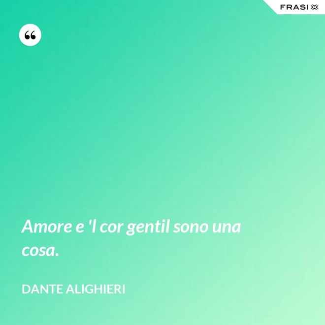 Amore e 'l cor gentil sono una cosa. - Dante Alighieri