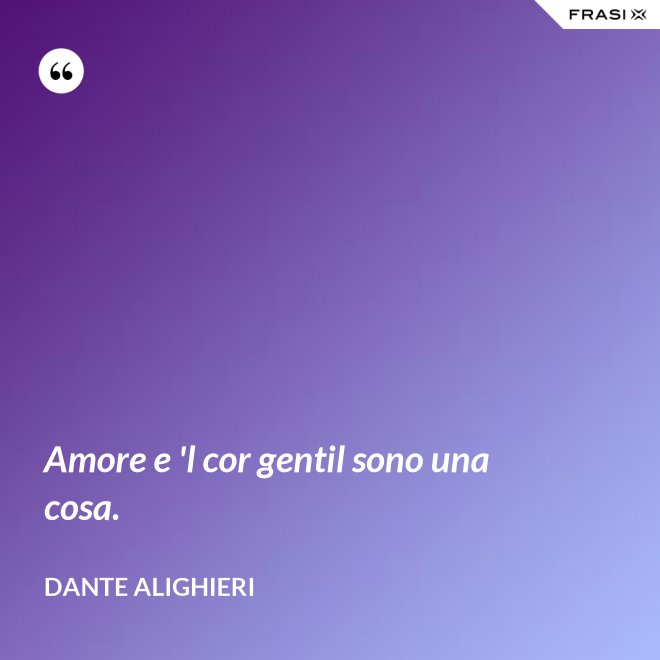Amore e 'l cor gentil sono una cosa. - Dante Alighieri