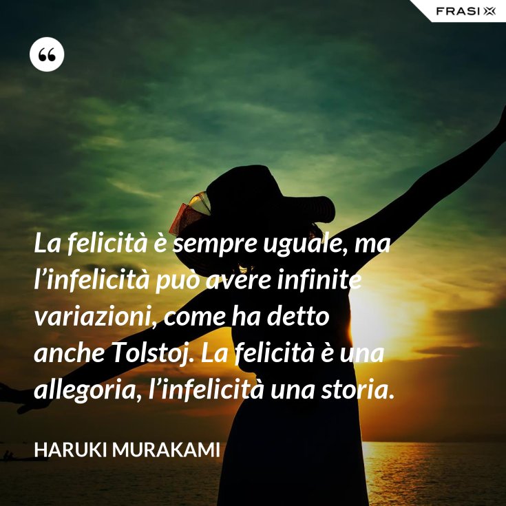 La felicità è sempre uguale, ma l’infelicità può avere infinite variazioni, come ha detto anche La felicità è sempre uguale, ma l’infelicità può avere infinite variazioni, come ha detto anche