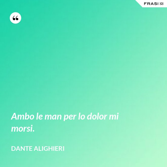 Ambo le man per lo dolor mi morsi. - Dante Alighieri