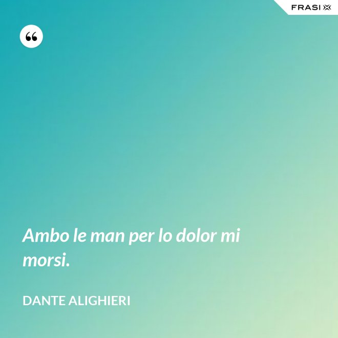Ambo le man per lo dolor mi morsi. - Dante Alighieri