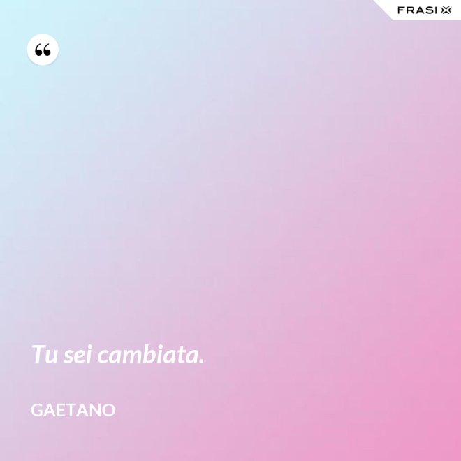 Tu sei cambiata. - Gaetano