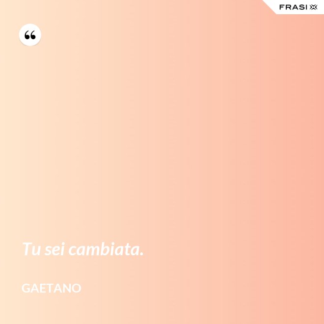Tu sei cambiata. - Gaetano