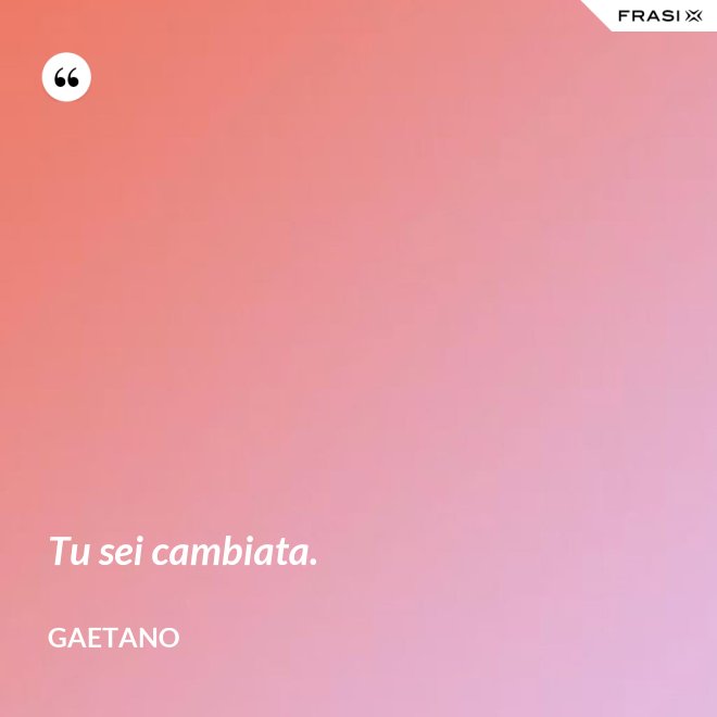 Tu sei cambiata. - Gaetano