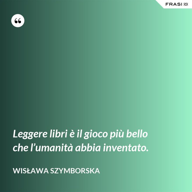 Leggere libri è il gioco più bello che l’umanità abbia inventato. - Wisława Szymborska