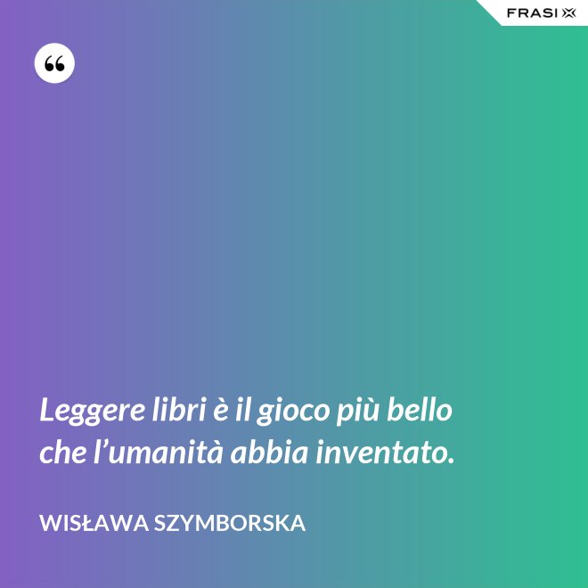 Leggere libri è il gioco più bello che l’umanità abbia inventato. - Wisława Szymborska