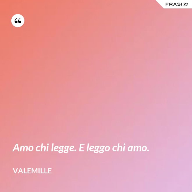Amo chi legge. E leggo chi amo. - Valemille