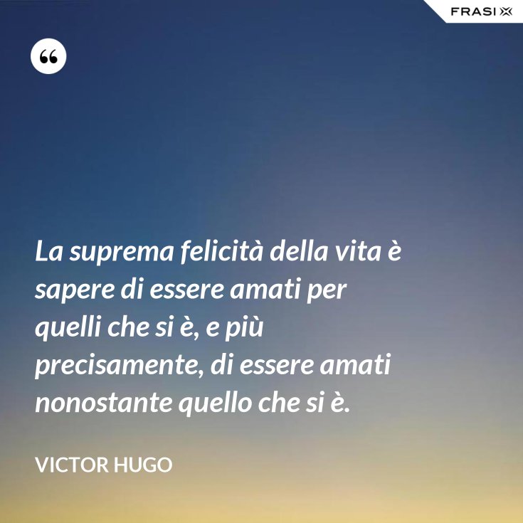 La Suprema Felicità Della Vita è Essere Amati