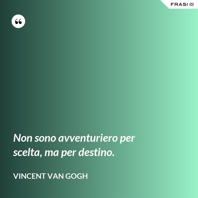 Non sono avventuriero per scelta, ma per destino. - Vincent Van Gogh