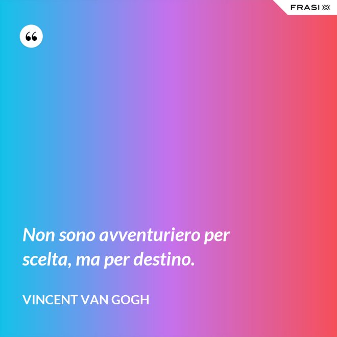 Non sono avventuriero per scelta, ma per destino. - Vincent Van Gogh