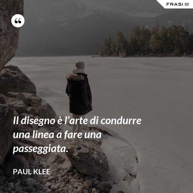 Il disegno è l’arte di condurre una linea a fare una passeggiata. - Paul Klee