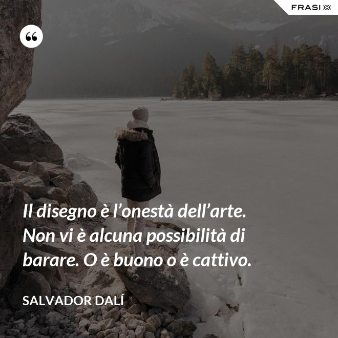 Il disegno è l’onestà dell’arte. Non vi è alcuna possibilità di barare. O è buono o è cattivo. - Salvador Dalí