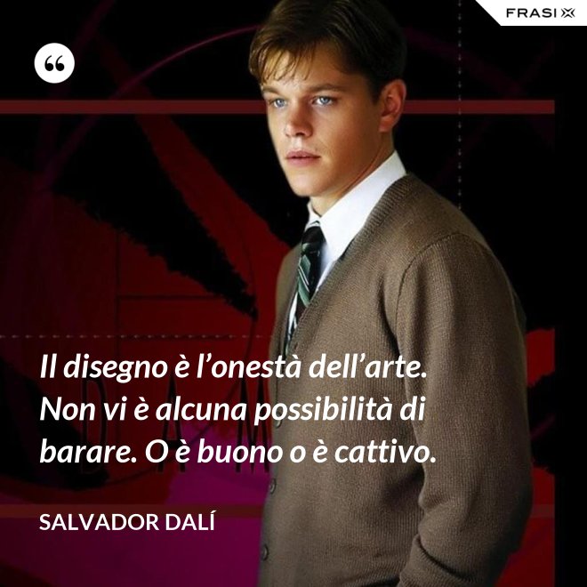 Il disegno è l’onestà dell’arte. Non vi è alcuna possibilità di barare. O è buono o è cattivo. - Salvador Dalí