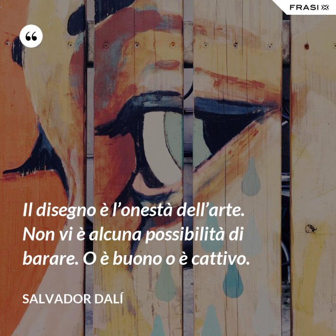 Il disegno è l’onestà dell’arte. Non vi è alcuna possibilità di barare. O è buono o è cattivo. - Salvador Dalí
