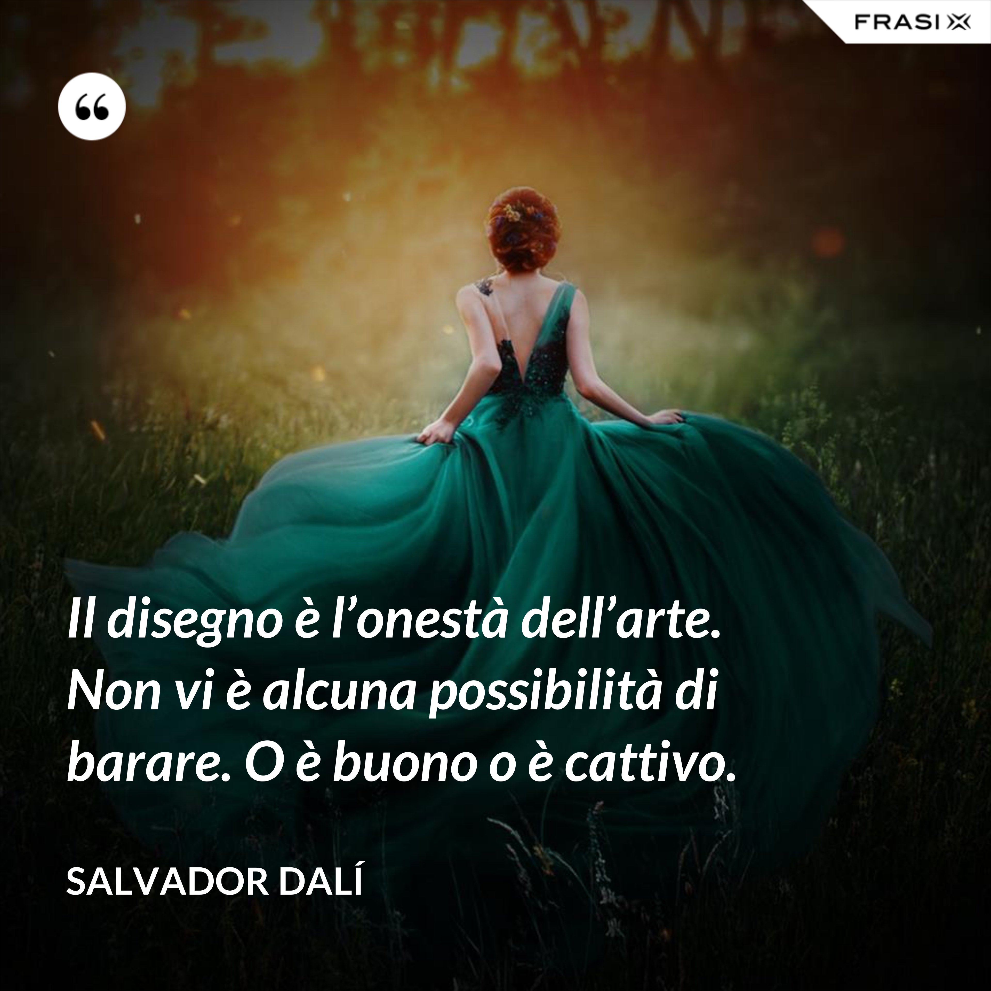 Il disegno è l’onestà dell’arte. Non vi è alcuna possibilità di barare. O è buono o è cattivo. - Salvador Dalí